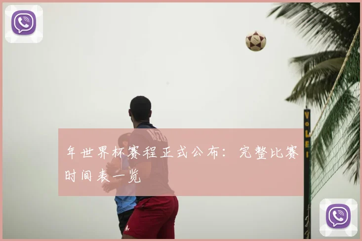年世界杯赛程正式公布：完整比赛时间表一览