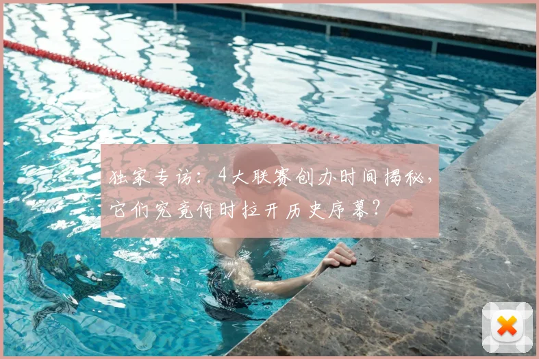 独家专访:4大联赛创办时间揭秘,它们究竟何时拉开历史序幕?