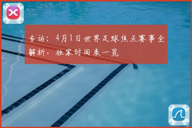 专访：4月1日世界足球焦点赛事全解析，独家时间表一览
