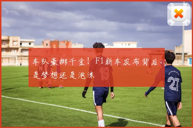 车队豪掷千金!F1新车发布背后,是梦想还是泡沫
