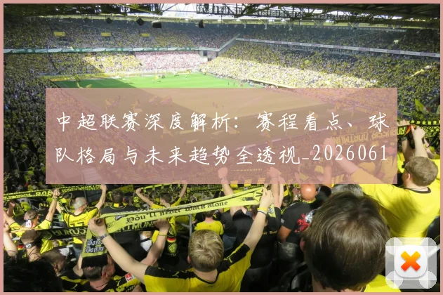 中超联赛深度解析:赛程看点、球队格局与未来趋势全透视_20260611140802