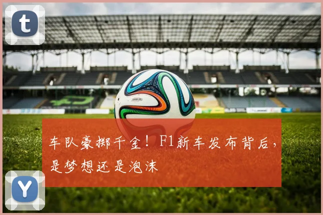 车队豪掷千金!F1新车发布背后,是梦想还是泡沫