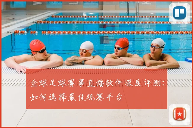 全球足球赛事直播软件深度评测:如何选择最佳观赛平台