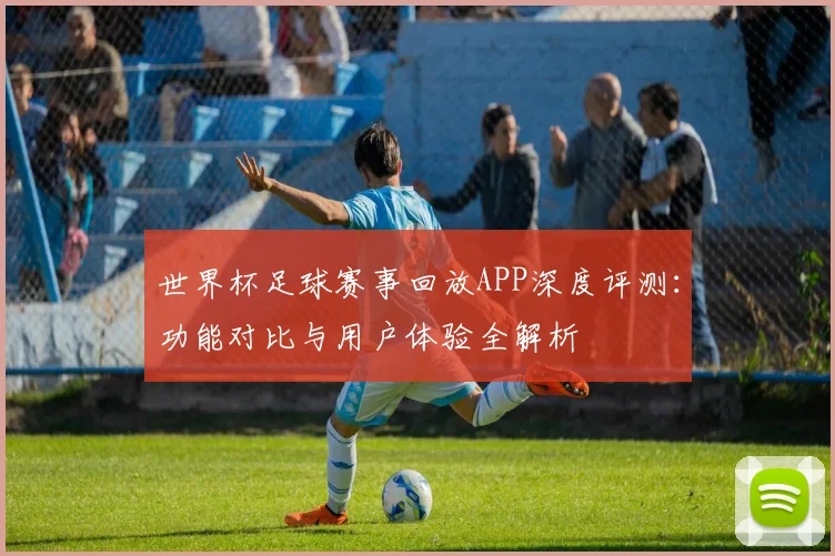 世界杯足球赛事回放APP深度评测:功能对比与用户体验全解析
