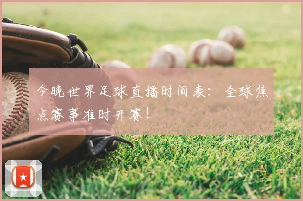 今晚世界足球直播时间表：全球焦点赛事准时开赛！