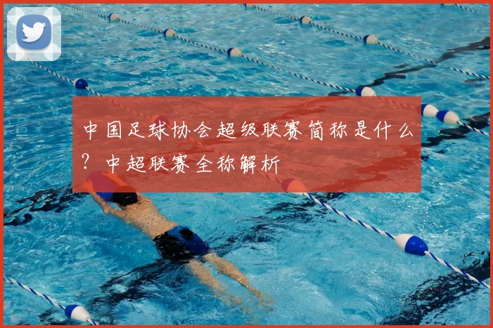 中国足球协会超级联赛简称是什么?中超联赛全称解析