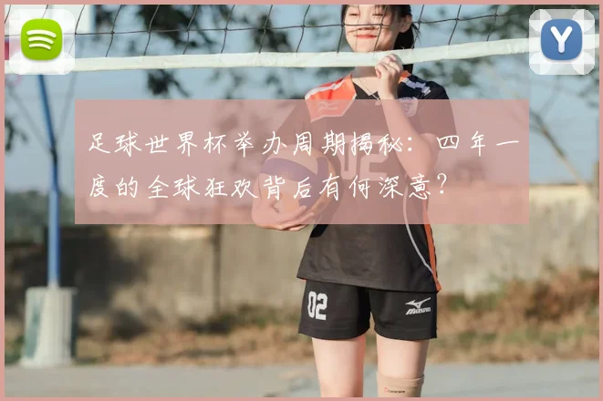 足球世界杯举办周期揭秘：四年一度的全球狂欢背后有何深意？