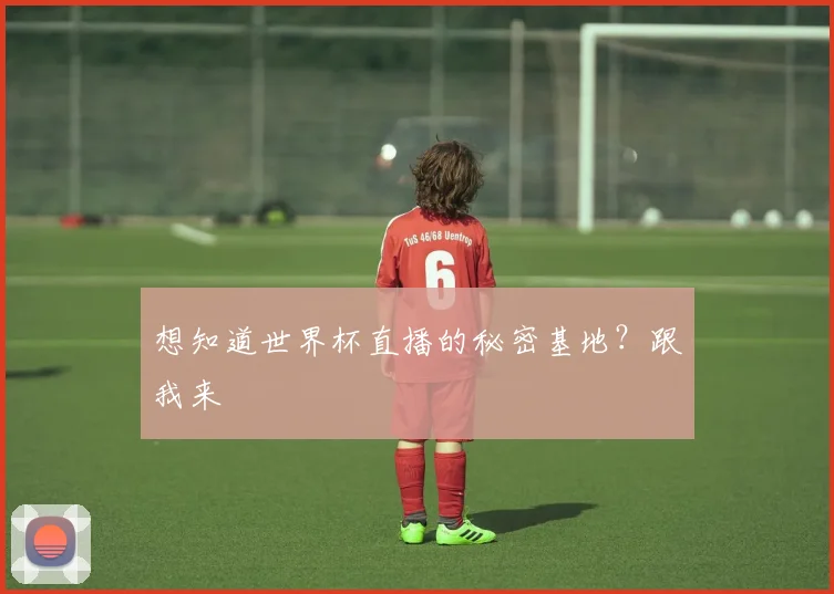 想知道世界杯直播的秘密基地?跟我来