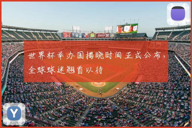 世界杯举办国揭晓时间正式公布,全球球迷翘首以待