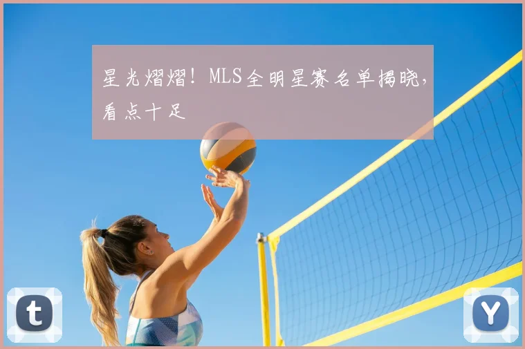 星光熠熠!MLS全明星赛名单揭晓,看点十足
