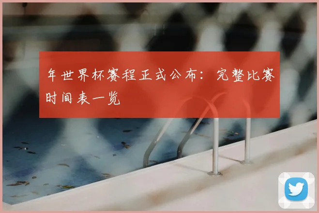 年世界杯赛程正式公布:完整比赛时间表一览